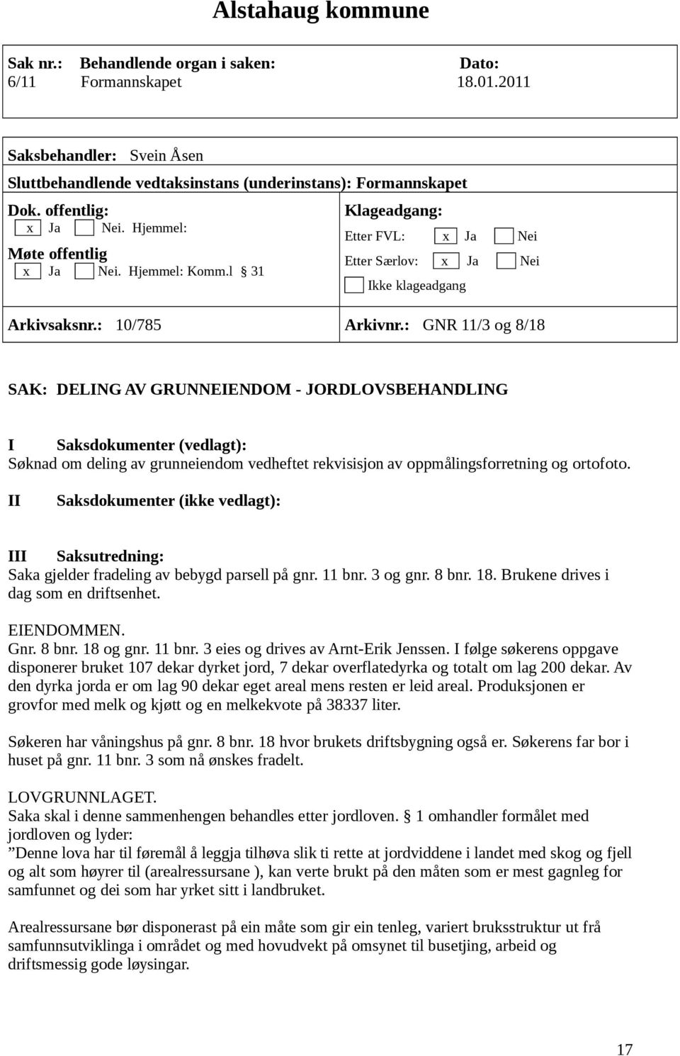 : GNR 11/3 og 8/18 SAK: DELING AV GRUNNEIENDOM - JORDLOVSBEHANDLING I Saksdokumenter (vedlagt): Søknad om deling av grunneiendom vedheftet rekvisisjon av oppmålingsforretning og ortofoto.