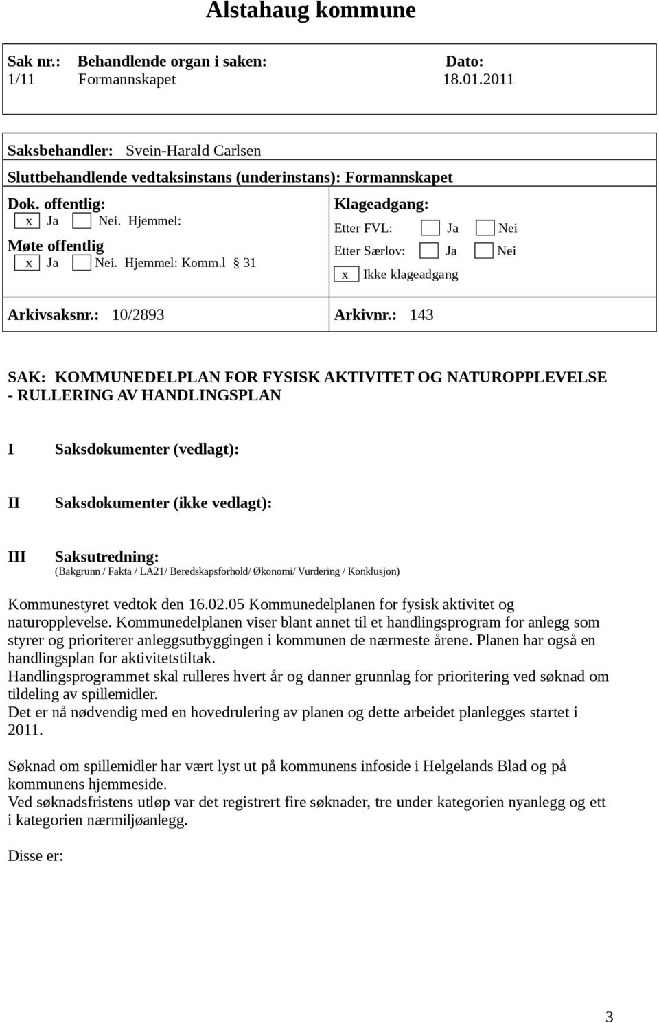 : 143 SAK: KOMMUNEDELPLAN FOR FYSISK AKTIVITET OG NATUROPPLEVELSE - RULLERING AV HANDLINGSPLAN I Saksdokumenter (vedlagt): II Saksdokumenter (ikke vedlagt): III Saksutredning: (Bakgrunn / Fakta /