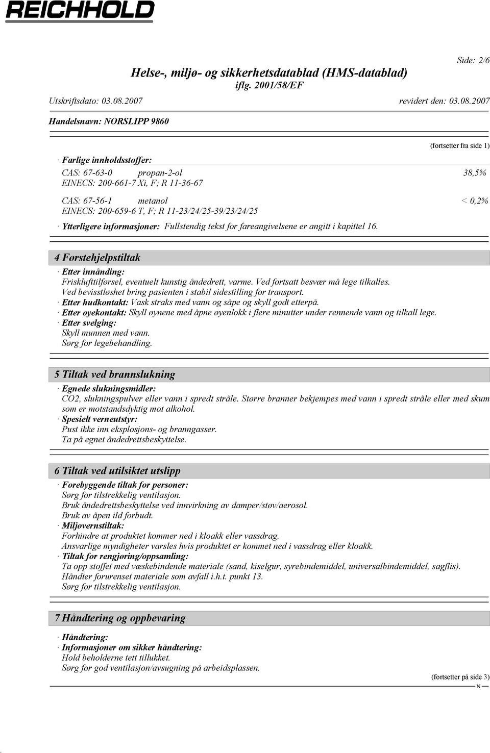 (fortsetter fra side 1) 38,5% < 0,2% 4 Førstehjelpstiltak Etter innånding: Frisklufttilførsel, eventuelt kunstig åndedrett, varme. Ved fortsatt besvær må lege tilkalles.