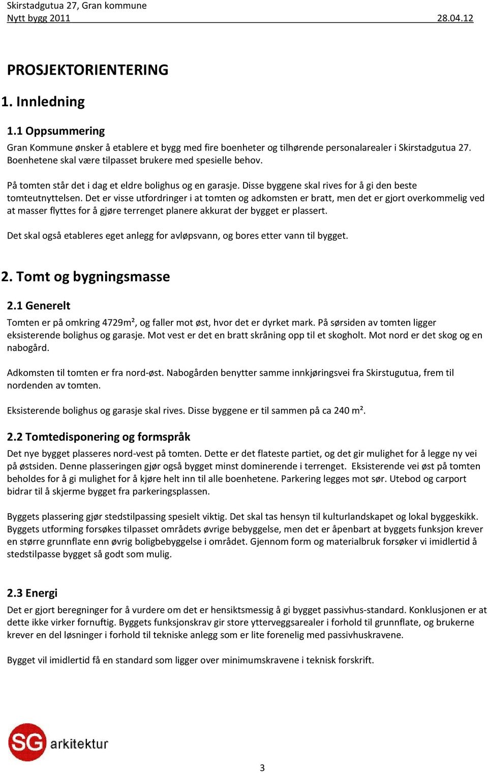 Det er visse utfordringer i at tomten og adkomsten er bratt, men det er gjort overkommelig ved at masser flyttes for å gjøre terrenget planere akkurat der bygget er plassert.