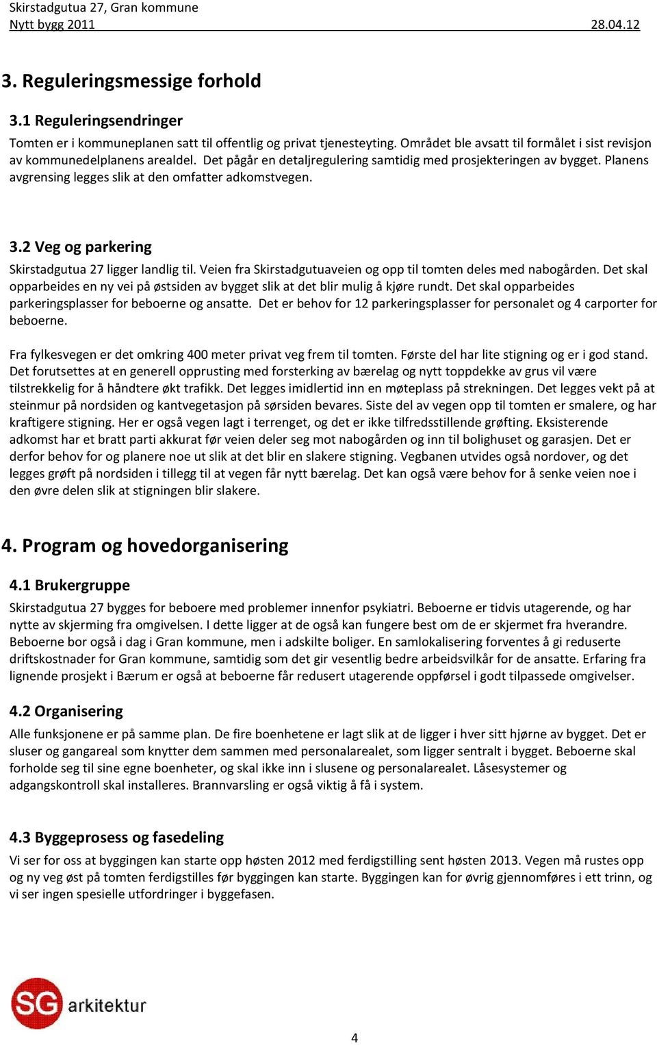 Planens avgrensing legges slik at den omfatter adkomstvegen. 3.2 Veg og parkering Skirstadgutua 27 ligger landlig til. Veien fra Skirstadgutuaveien og opp til tomten deles med nabogården.