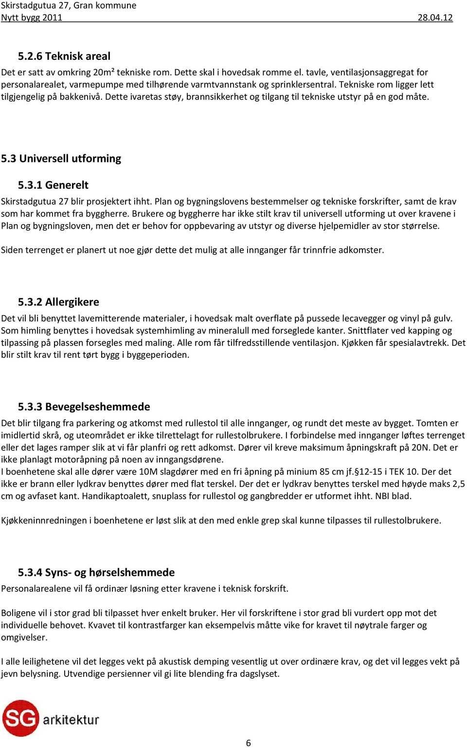 Dette ivaretas støy, brannsikkerhet og tilgang til tekniske utstyr på en god måte. 5.3 Universell utforming 5.3.1 Generelt Skirstadgutua 27 blir prosjektert ihht.