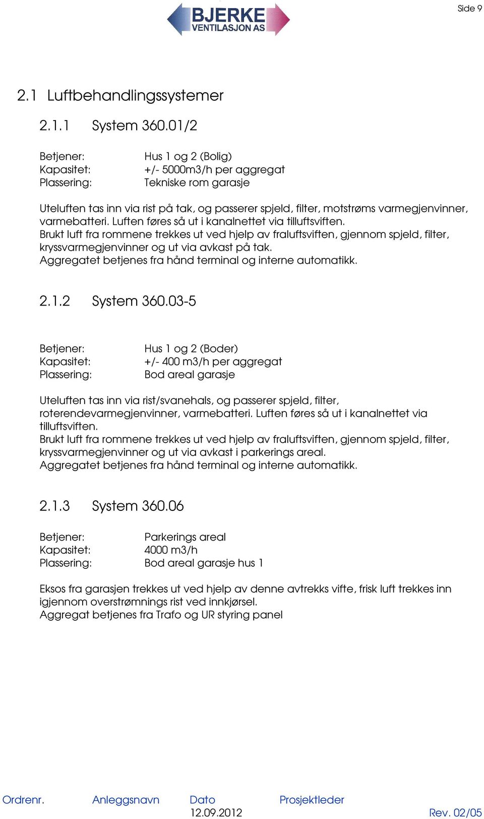 varmebatteri. Luften føres så ut i kanalnettet via tilluftsviften. Brukt luft fra rommene trekkes ut ved hjelp av fraluftsviften, gjennom spjeld, filter, kryssvarmegjenvinner og ut via avkast på tak.