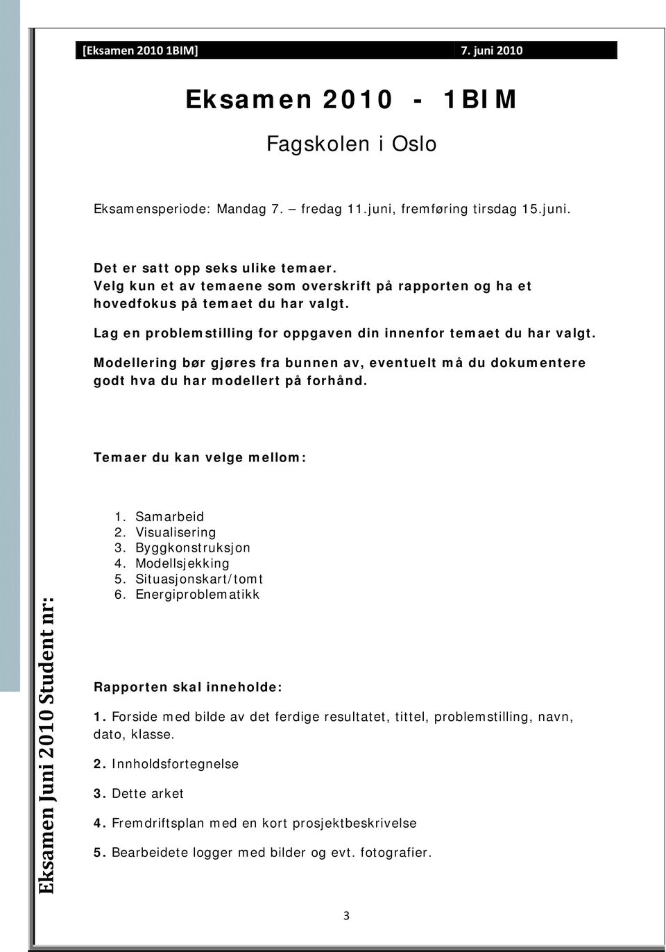 Modellering bør gjøres fra bunnen av, eventuelt må du dokumentere godt hva du har modellert på forhånd. Temaer du kan velge mellom: Eksamen Juni 200 Student nr:. Samarbeid 2. Visualisering 3.