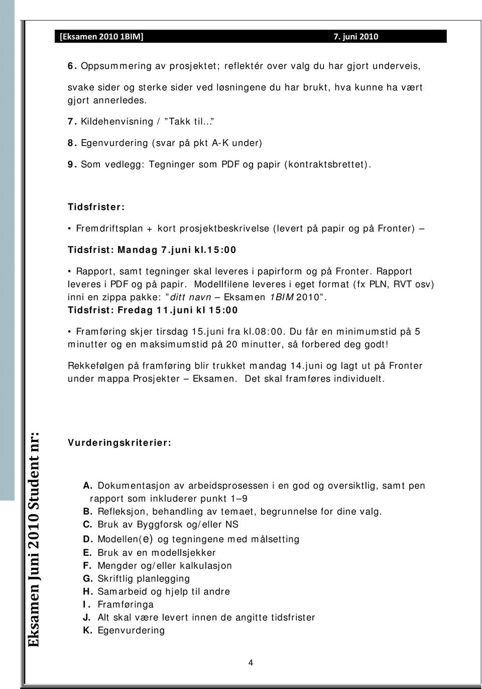 Tidsfrister: Fremdriftsplan + kort prosjektbeskrivelse (levert på papir og på Fronter) Tidsfrist: Mandag 7.juni kl.5:00 Rapport, samt tegninger skal leveres i papirform og på Fronter.