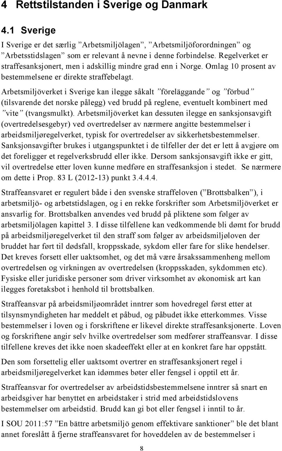 Arbetsmiljöverket i Sverige kan ilegge såkalt föreläggande og förbud (tilsvarende det norske pålegg) ved brudd på reglene, eventuelt kombinert med vite (tvangsmulkt).