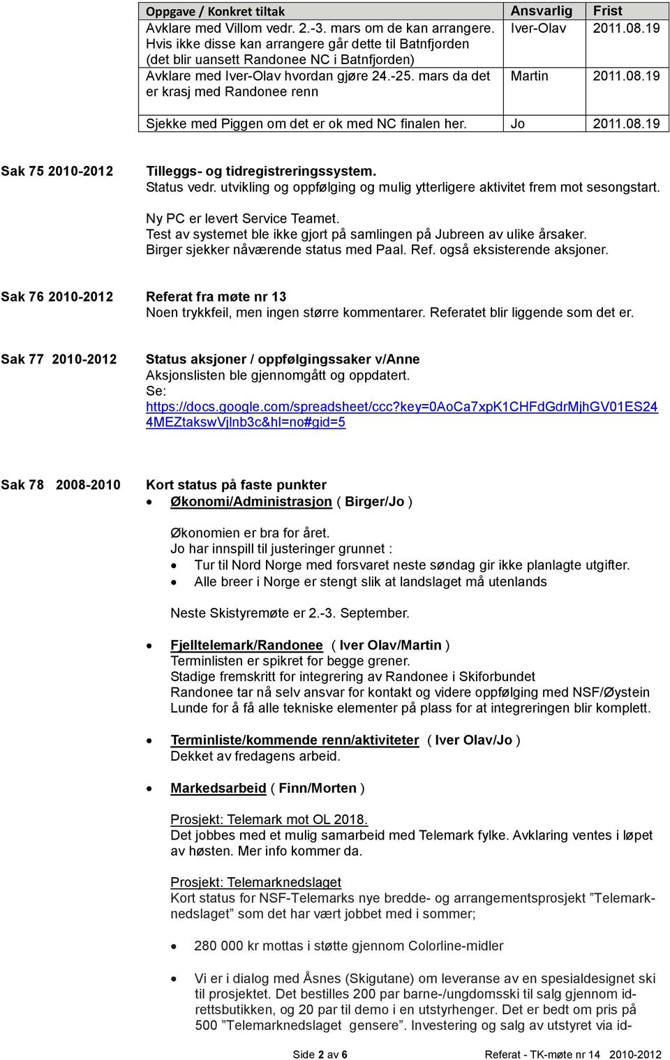 08.19 Sjekke med Piggen om det er ok med NC finalen her. Sak 75 2010-2012 Tilleggs- og tidregistreringssystem. Status vedr. utvikling og oppfølging og mulig ytterligere aktivitet frem mot sesongstart.