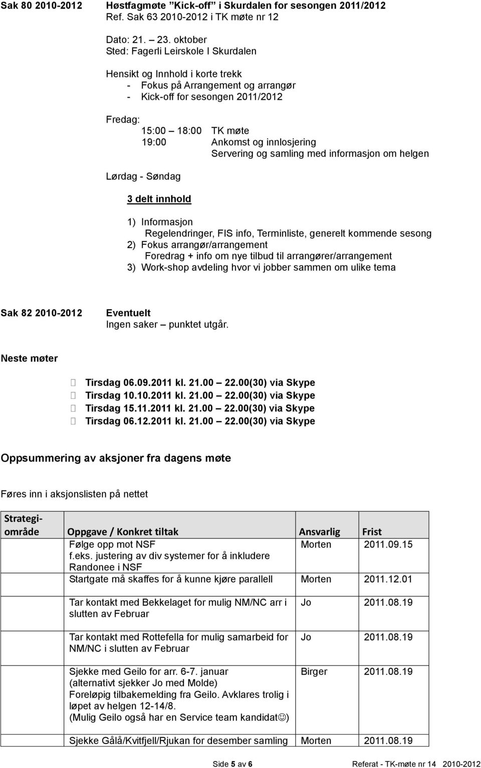 innlosjering Servering og samling med informasjon om helgen Lørdag - Søndag 3 delt innhold 1) Informasjon Regelendringer, FIS info, Terminliste, generelt kommende sesong 2) Fokus arrangør/arrangement