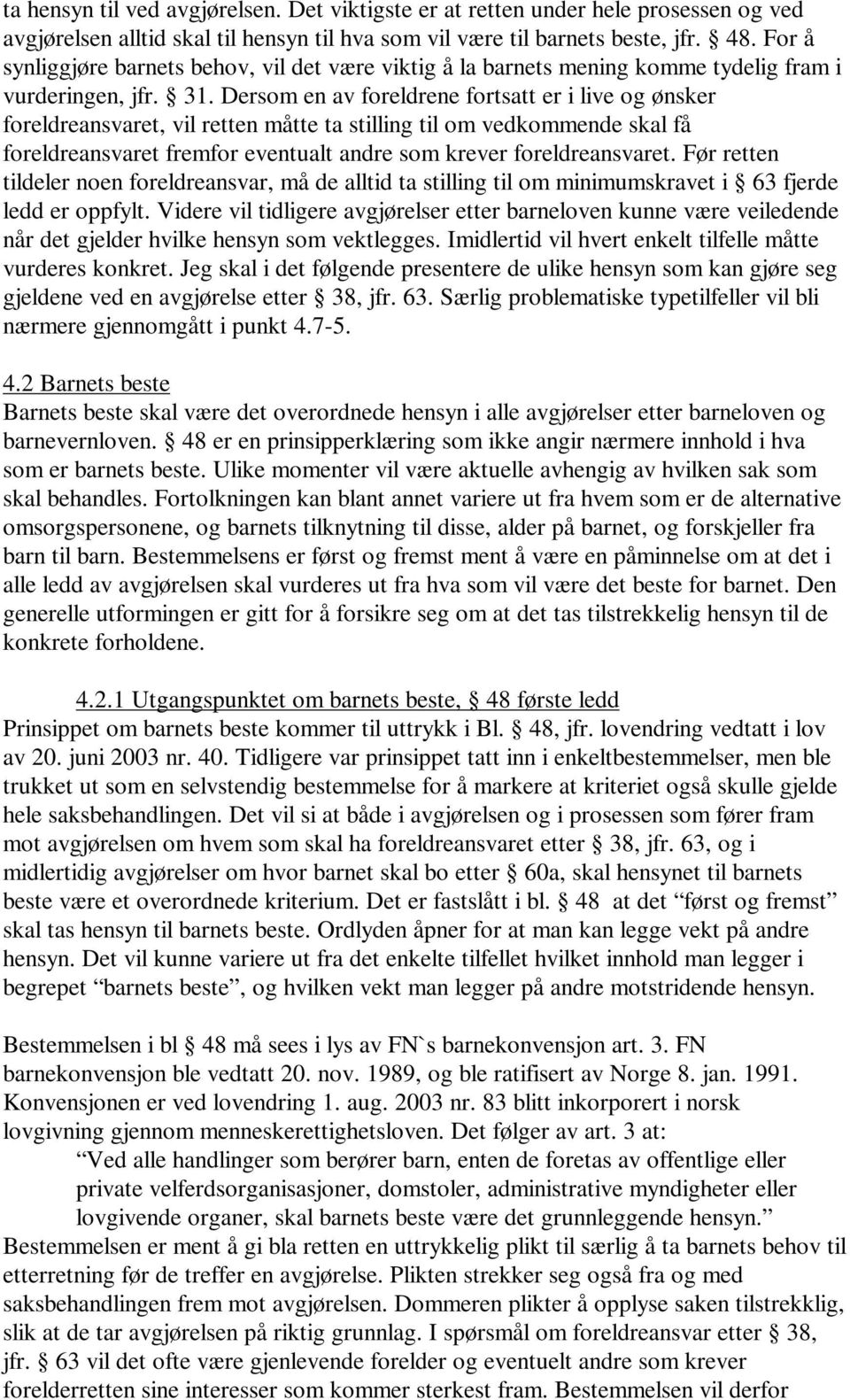 Dersom en av foreldrene fortsatt er i live og ønsker foreldreansvaret, vil retten måtte ta stilling til om vedkommende skal få foreldreansvaret fremfor eventualt andre som krever foreldreansvaret.