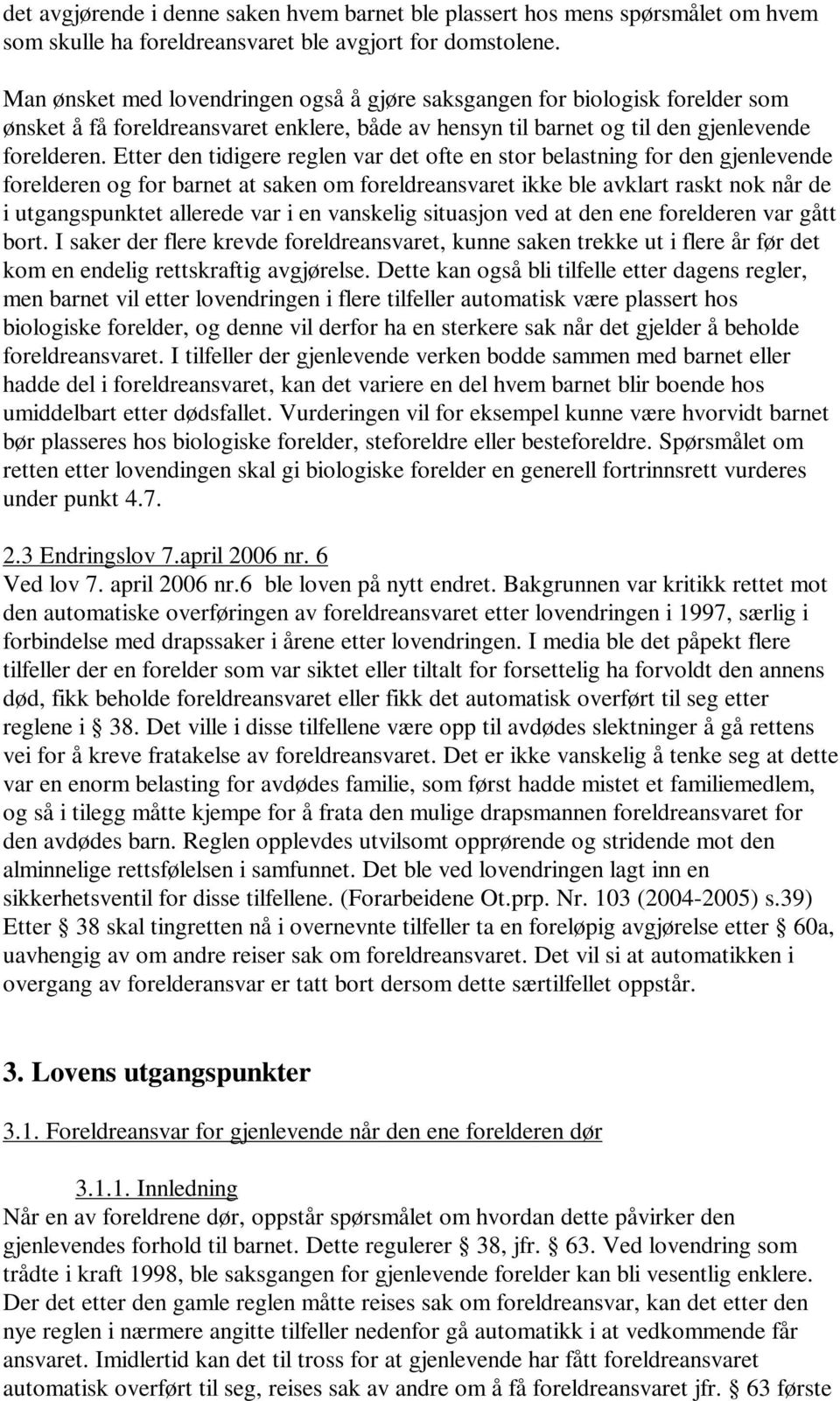 Etter den tidigere reglen var det ofte en stor belastning for den gjenlevende forelderen og for barnet at saken om foreldreansvaret ikke ble avklart raskt nok når de i utgangspunktet allerede var i