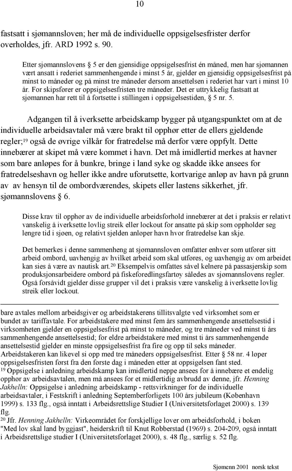 på minst tre måneder dersom ansettelsen i rederiet har vart i minst 10 år. For skipsfører er oppsigelsesfristen tre måneder.