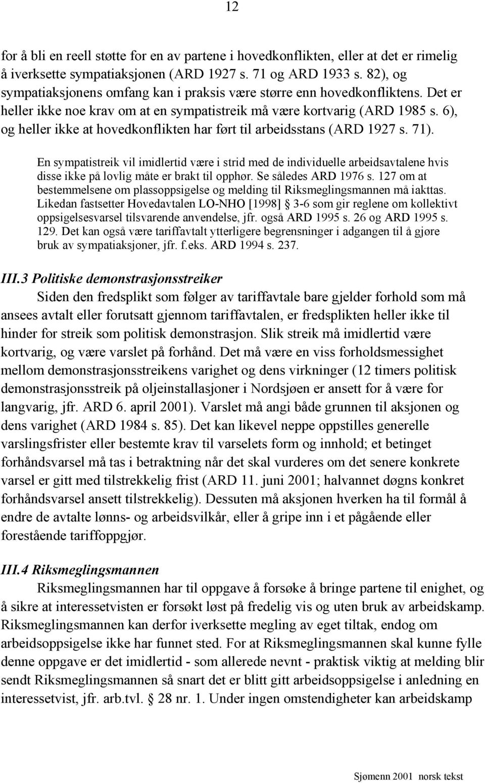 6), og heller ikke at hovedkonflikten har ført til arbeidsstans (ARD 1927 s. 71).