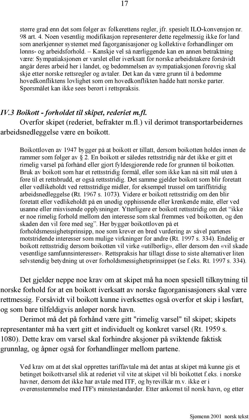 Kanskje vel så nærliggende kan en annen betraktning være: Sympatiaksjonen er varslet eller iverksatt for norske arbeidstakere forsåvidt angår deres arbeid her i landet, og bedømmelsen av