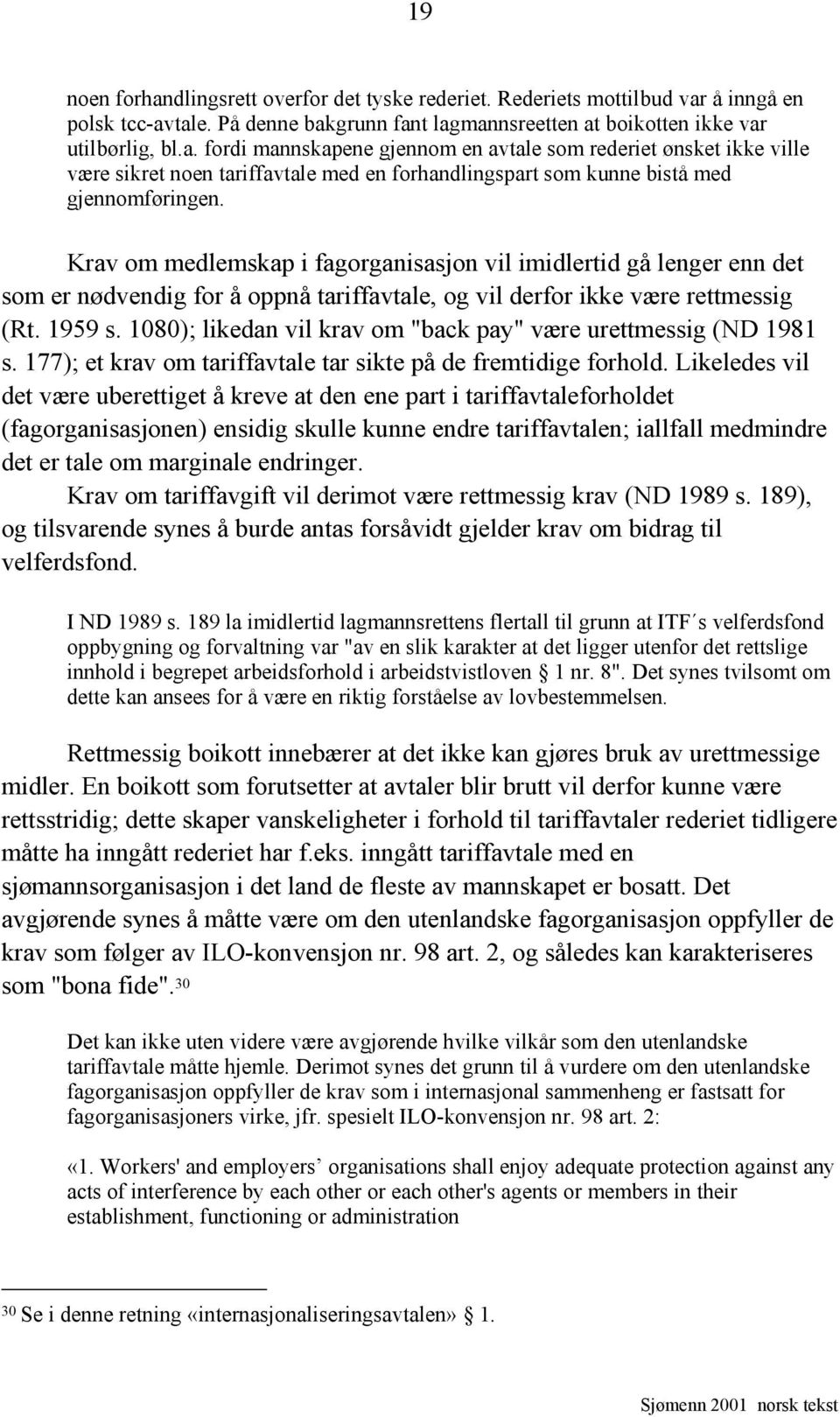 1080); likedan vil krav om "back pay" være urettmessig (ND 1981 s. 177); et krav om tariffavtale tar sikte på de fremtidige forhold.