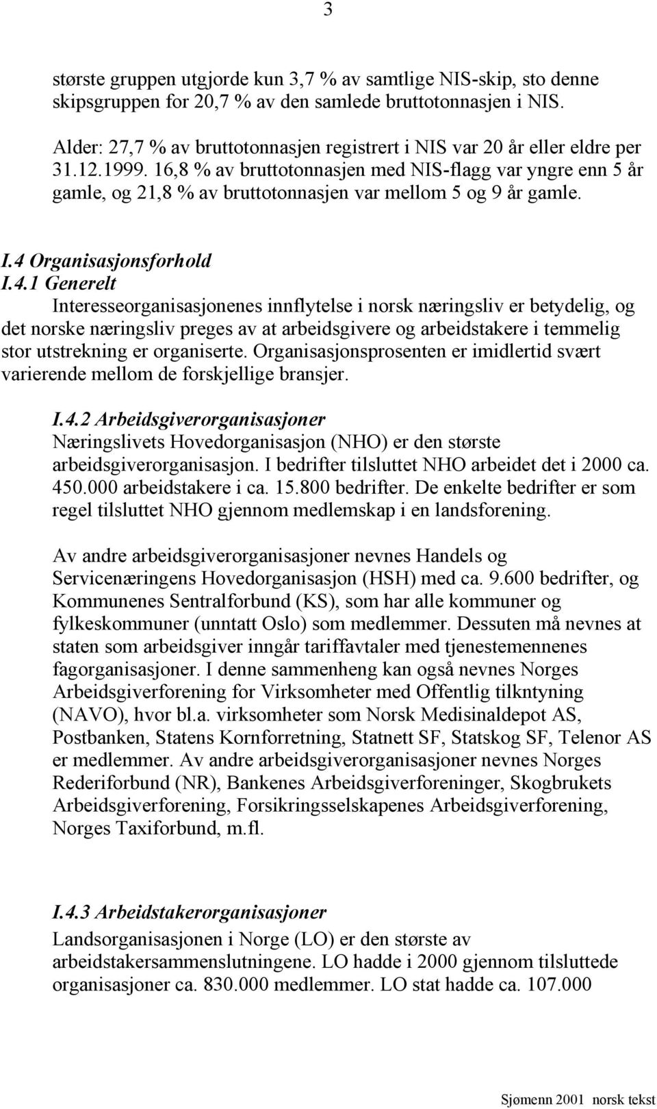 16,8 % av bruttotonnasjen med NIS-flagg var yngre enn 5 år gamle, og 21,8 % av bruttotonnasjen var mellom 5 og 9 år gamle. I.4 