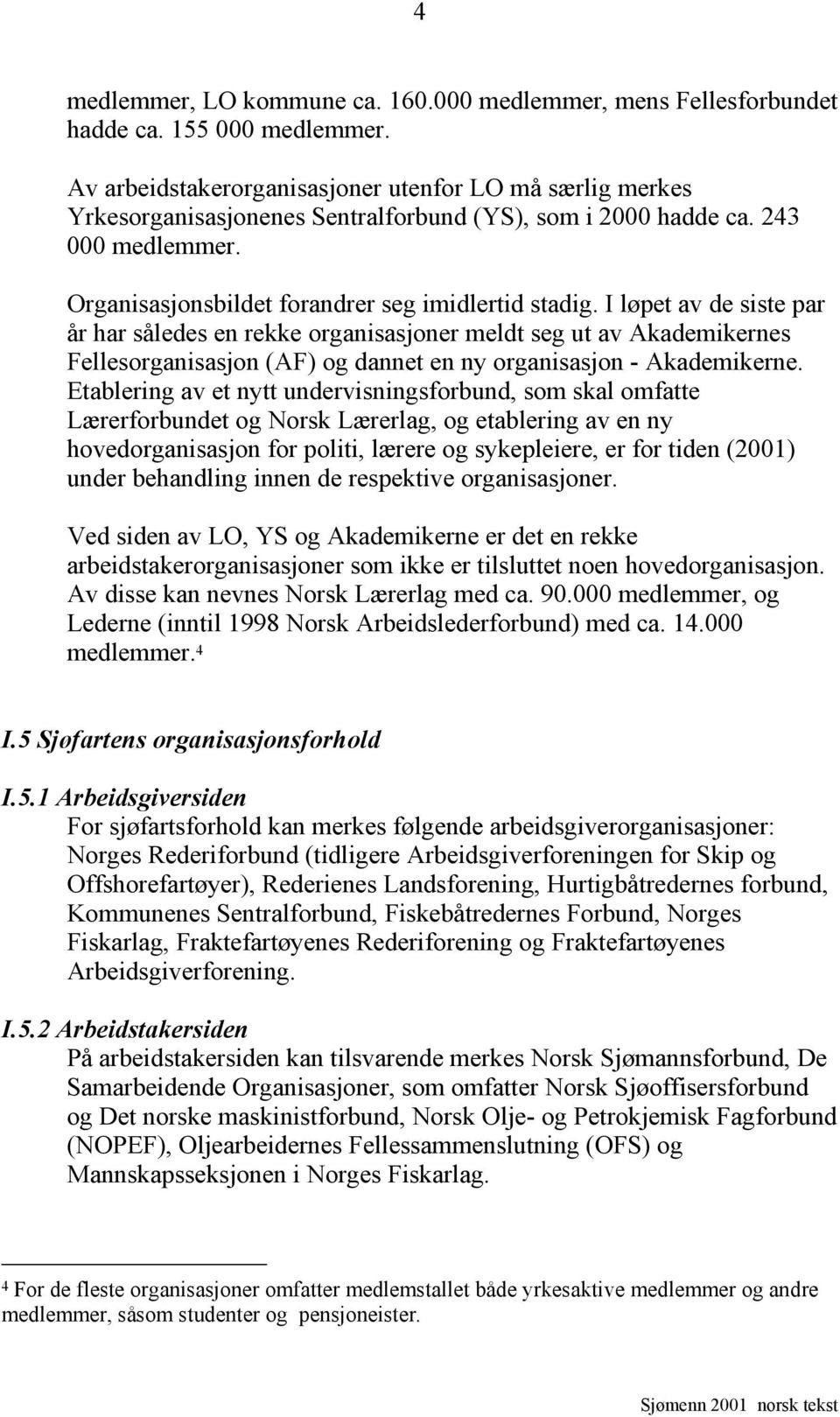 I løpet av de siste par år har således en rekke organisasjoner meldt seg ut av Akademikernes Fellesorganisasjon (AF) og dannet en ny organisasjon - Akademikerne.