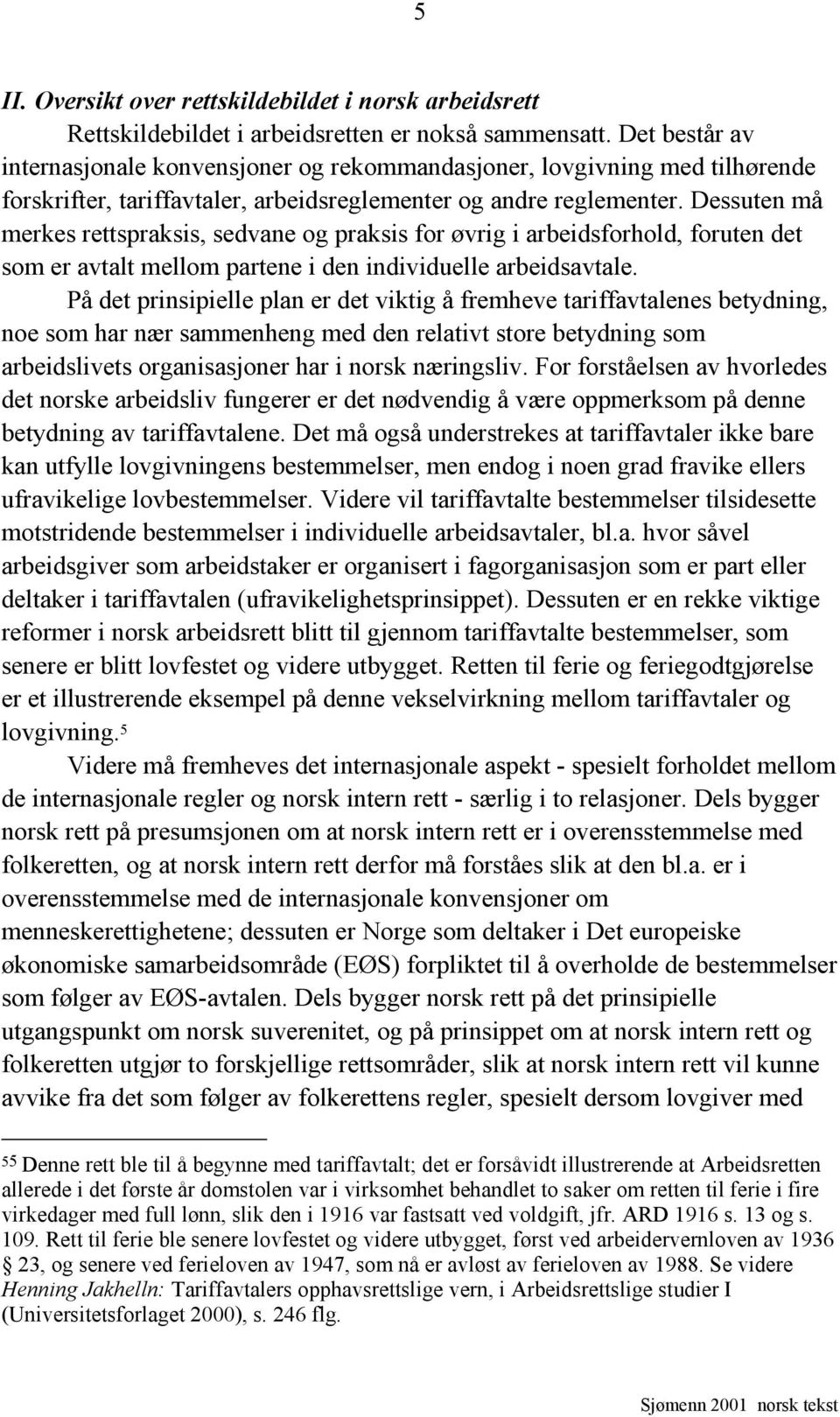 Dessuten må merkes rettspraksis, sedvane og praksis for øvrig i arbeidsforhold, foruten det som er avtalt mellom partene i den individuelle arbeidsavtale.