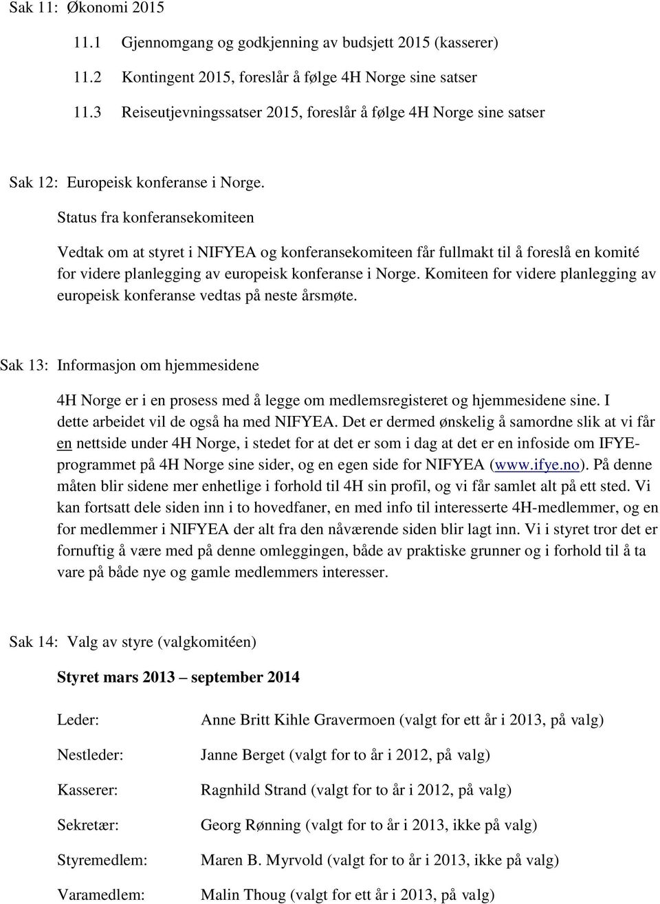 Status fra konferansekomiteen Vedtak om at styret i NIFYEA og konferansekomiteen får fullmakt til å foreslå en komité for videre planlegging av europeisk konferanse i Norge.