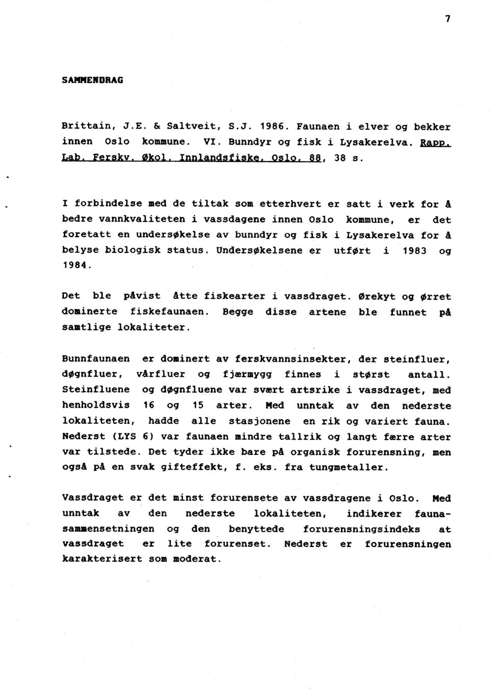 biologisk status. Undersøkelsene er utført i 1983 og 1984. Det ble påvist åtte fiskearter i vassdraget. Ørekyt og ørret dominerte fiskefaunaen. Begge disse artene ble funnet på samtlige lokaliteter.