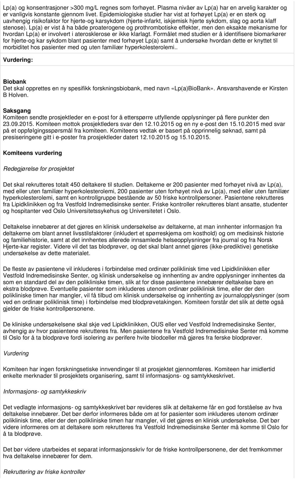 Lp(a) er vist å ha både proaterogene og prothrombotiske effekter, men den eksakte mekanisme for hvordan Lp(a) er involvert i aterosklerose er ikke klarlagt.