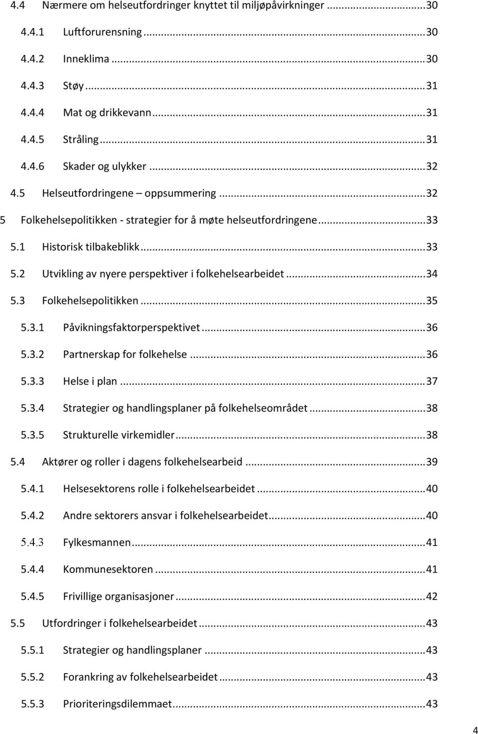 .. 34 5.3 Folkehelsepolitikken... 35 5.3.1 Påvikningsfaktorperspektivet... 36 5.3.2 Partnerskap for folkehelse... 36 5.3.3 Helse i plan... 37 5.3.4 Strategier og handlingsplaner på folkehelseområdet.