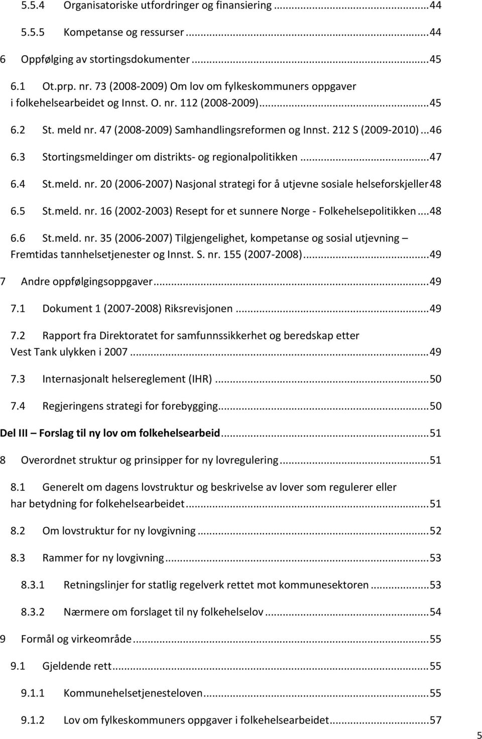 3 Stortingsmeldinger om distrikts og regionalpolitikken... 47 6.4 St.meld. nr. 20 (2006 2007) Nasjonal strategi for å utjevne sosiale helseforskjeller 48 6.5 St.meld. nr. 16 (2002 2003) Resept for et sunnere Norge Folkehelsepolitikken.