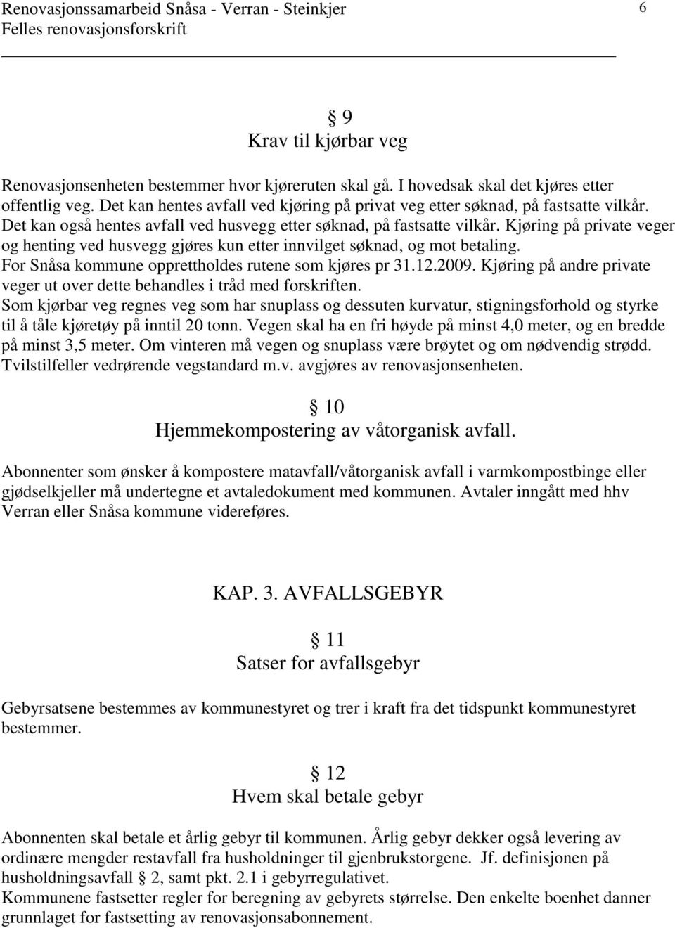 Kjøring på private veger og henting ved husvegg gjøres kun etter innvilget søknad, og mot betaling. For Snåsa kommune opprettholdes rutene som kjøres pr 3.2.2009.