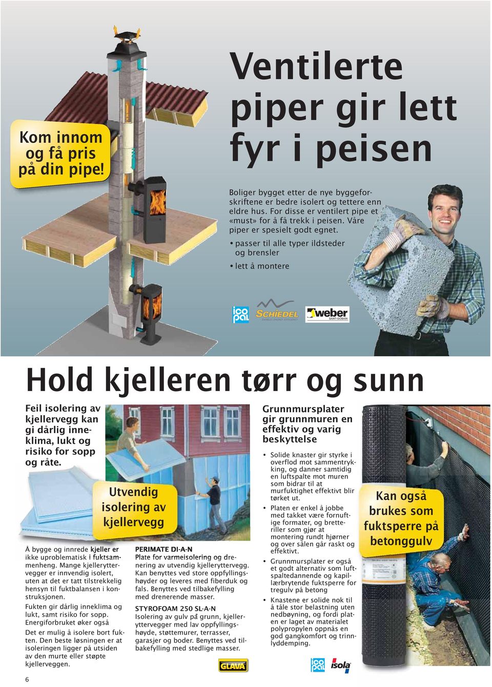 passer til alle typer ildsteder og brensler lett å montere Hold kjelleren tørr og sunn Feil isolering av kjeller vegg kan gi dårlig inneklima, lukt og risiko for sopp og råte.