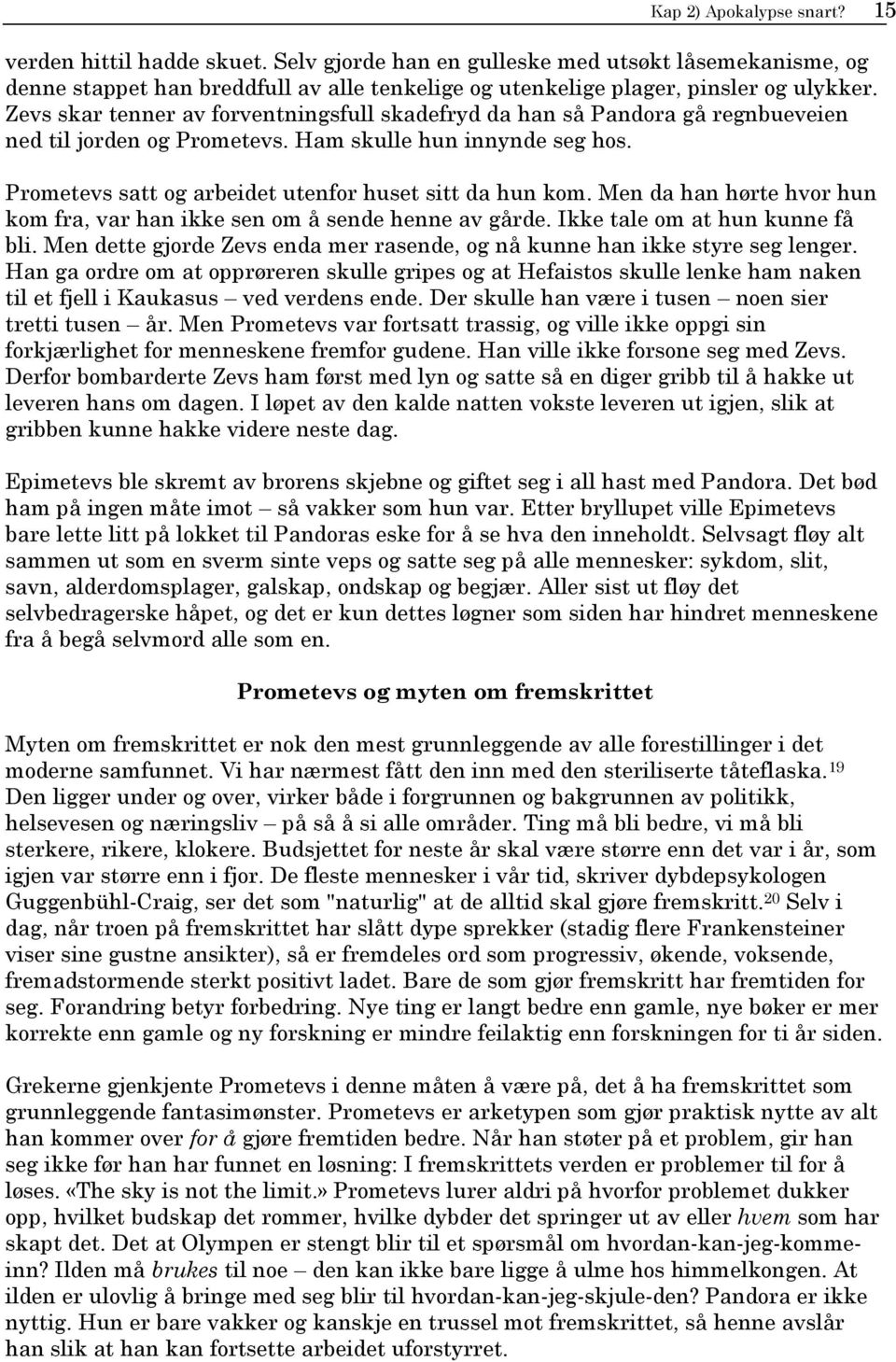 Men da han hørte hvor hun kom fra, var han ikke sen om å sende henne av gårde. Ikke tale om at hun kunne få bli. Men dette gjorde Zevs enda mer rasende, og nå kunne han ikke styre seg lenger.