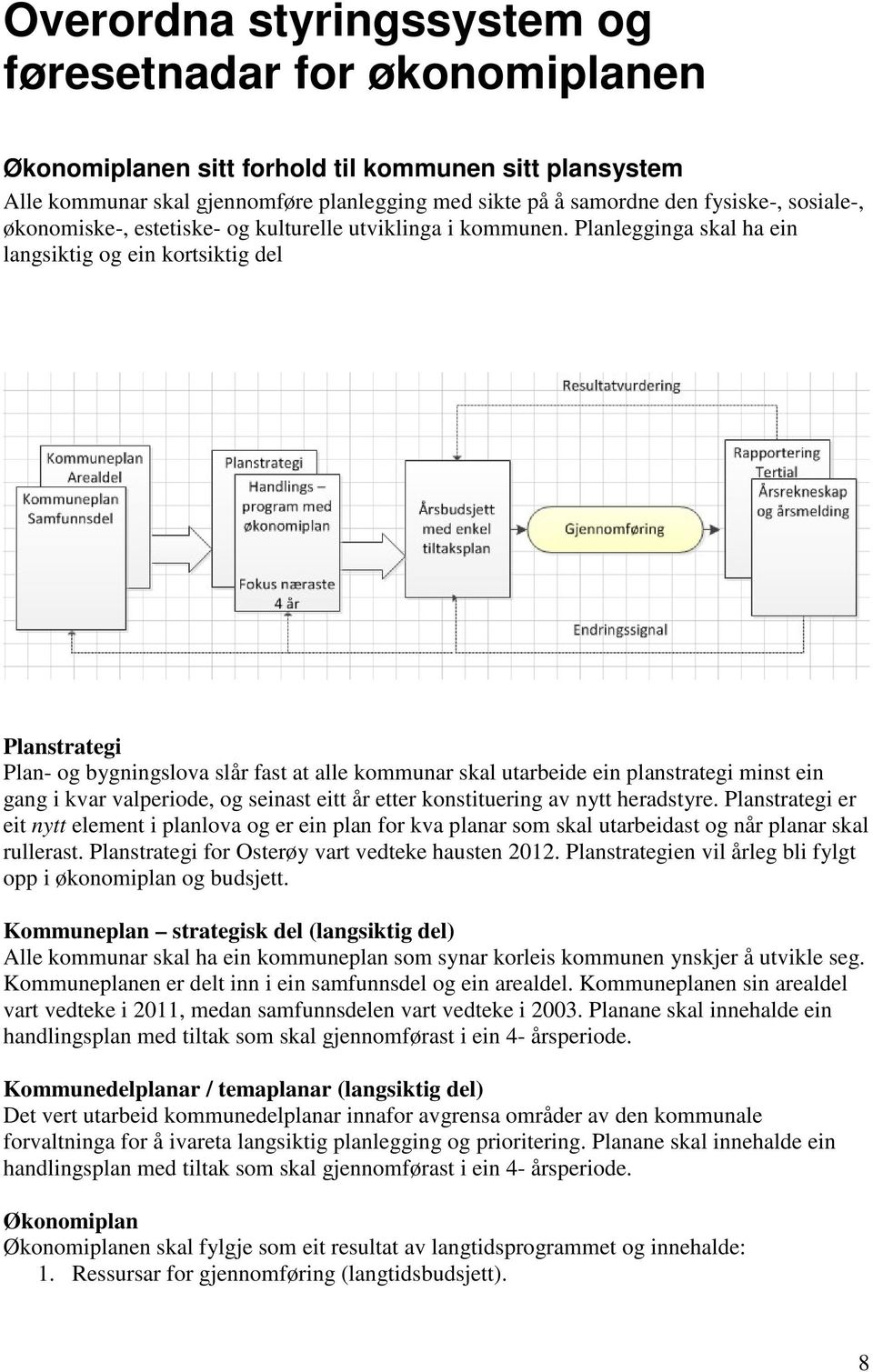 Planlegginga skal ha ein langsiktig og ein kortsiktig del Planstrategi Plan- og bygningslova slår fast at alle kommunar skal utarbeide ein planstrategi minst ein gang i kvar valperiode, og seinast