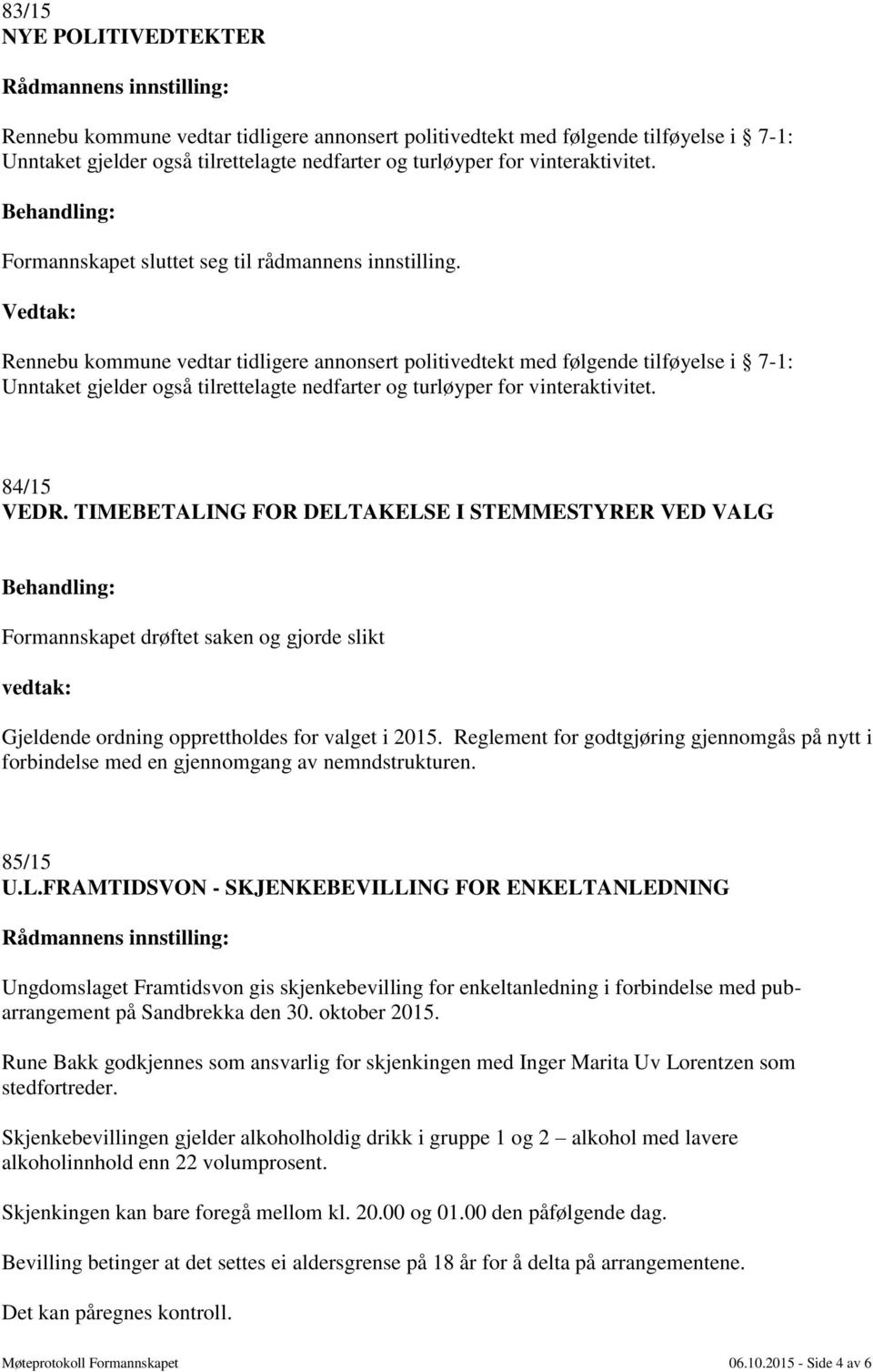 Rennebu kommune vedtar tidligere annonsert politivedtekt med følgende tilføyelse i 7-1: Unntaket gjelder også tilrettelagte nedfarter og turløyper for vinteraktivitet. 84/15 VEDR.