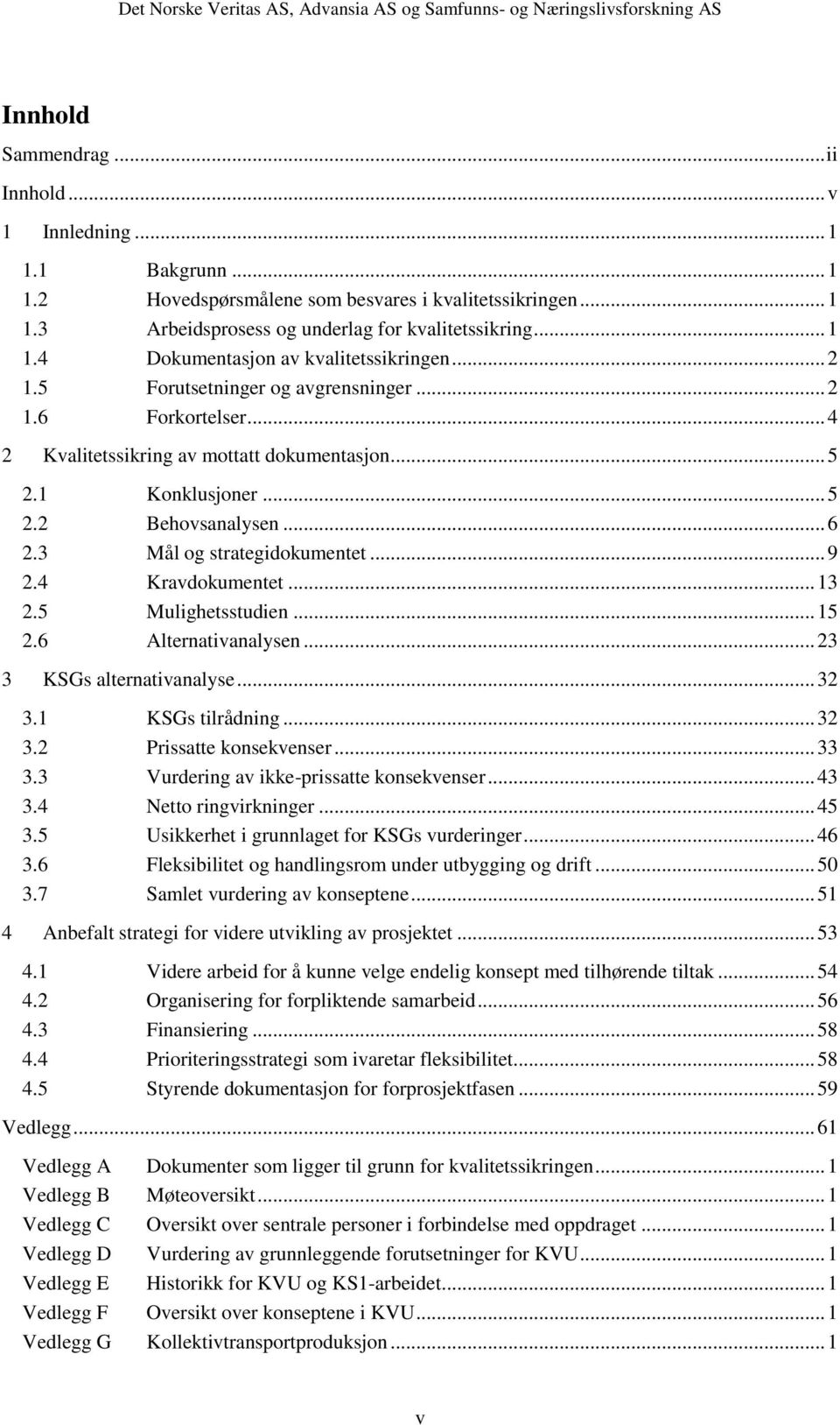 4 Kravdokumentet... 13 2.5 Mulighetsstudien... 15 2.6 Alternativanalysen... 23 3 KSGs alternativanalyse... 32 3.1 KSGs tilrådning... 32 3.2 Prissatte konsekvenser... 33 3.