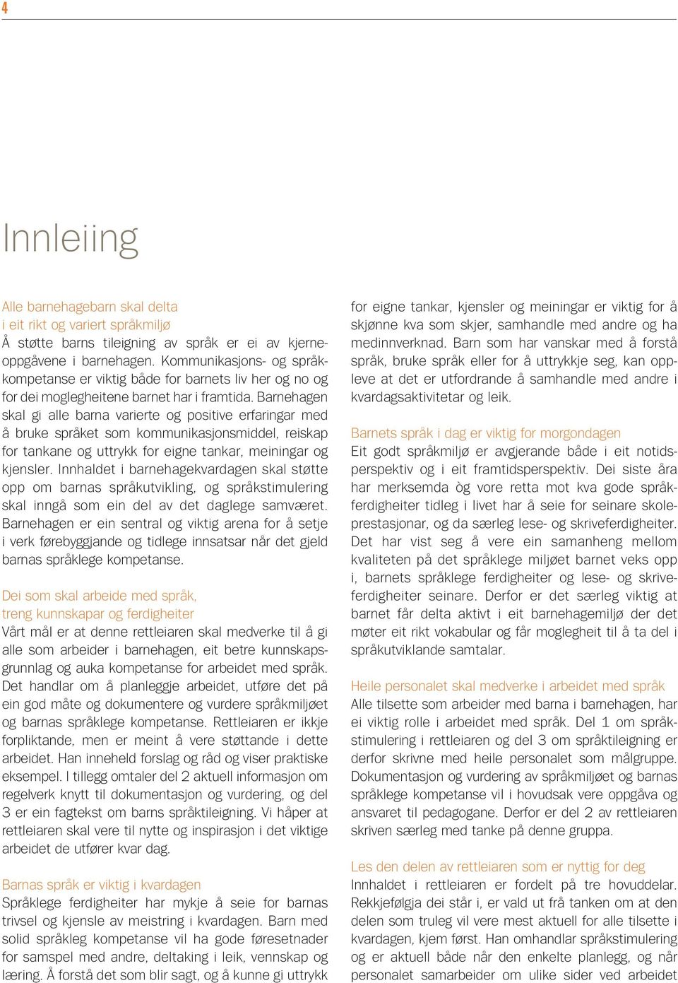Barnehagen skal gi alle barna varierte og positive erfaringar med å bruke språket som kommunikasjonsmiddel, reiskap for tankane og uttrykk for eigne tankar, meiningar og kjensler.