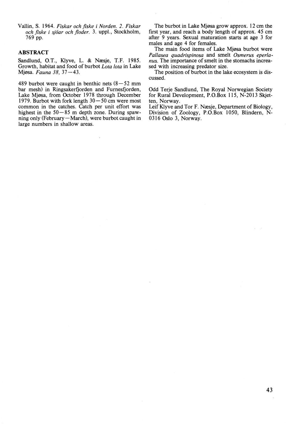 489 burbot were caught in benthic nets (8-52 mm bar mesh) in Ringsakerfjorden and Furnesfjorden, Lake Mjøsa, from October 1978 through December 1979.