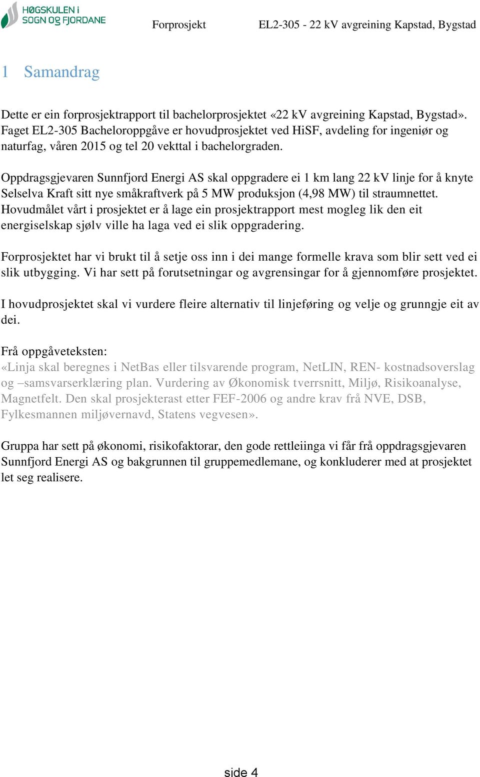 Oppdragsgjevaren Sunnfjord Energi AS skal oppgradere ei 1 km lang 22 kv linje for å knyte Selselva Kraft sitt nye småkraftverk på 5 MW produksjon (4,98 MW) til straumnettet.