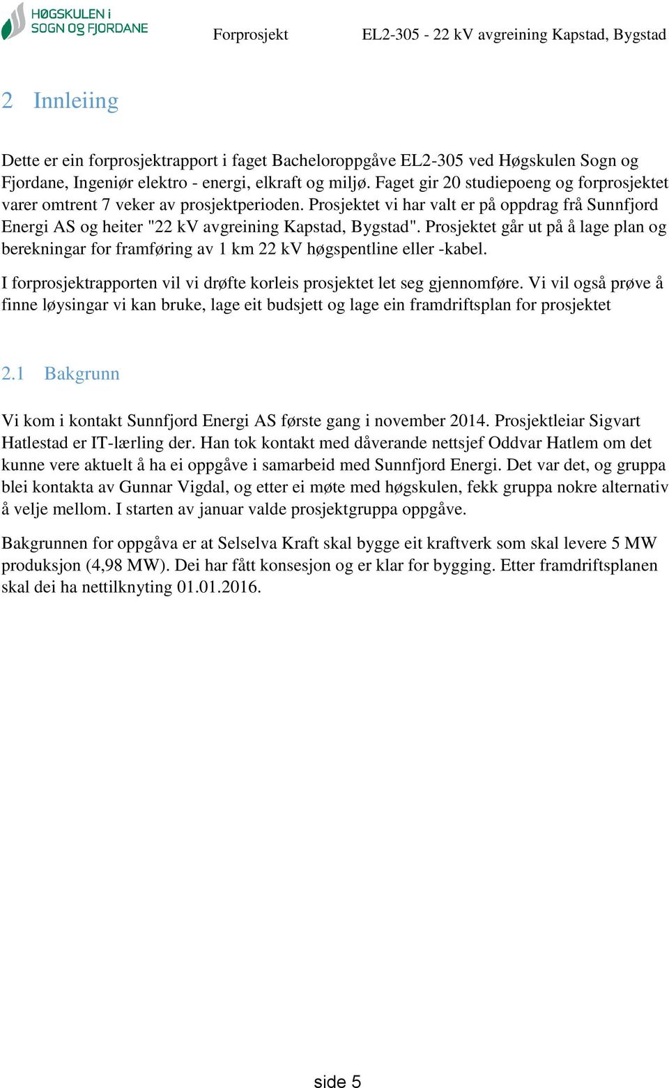 et går ut på å lage plan og berekningar for framføring av 1 km 22 kv høgspentline eller -kabel. I forprosjektrapporten vil vi drøfte korleis prosjektet let seg gjennomføre.