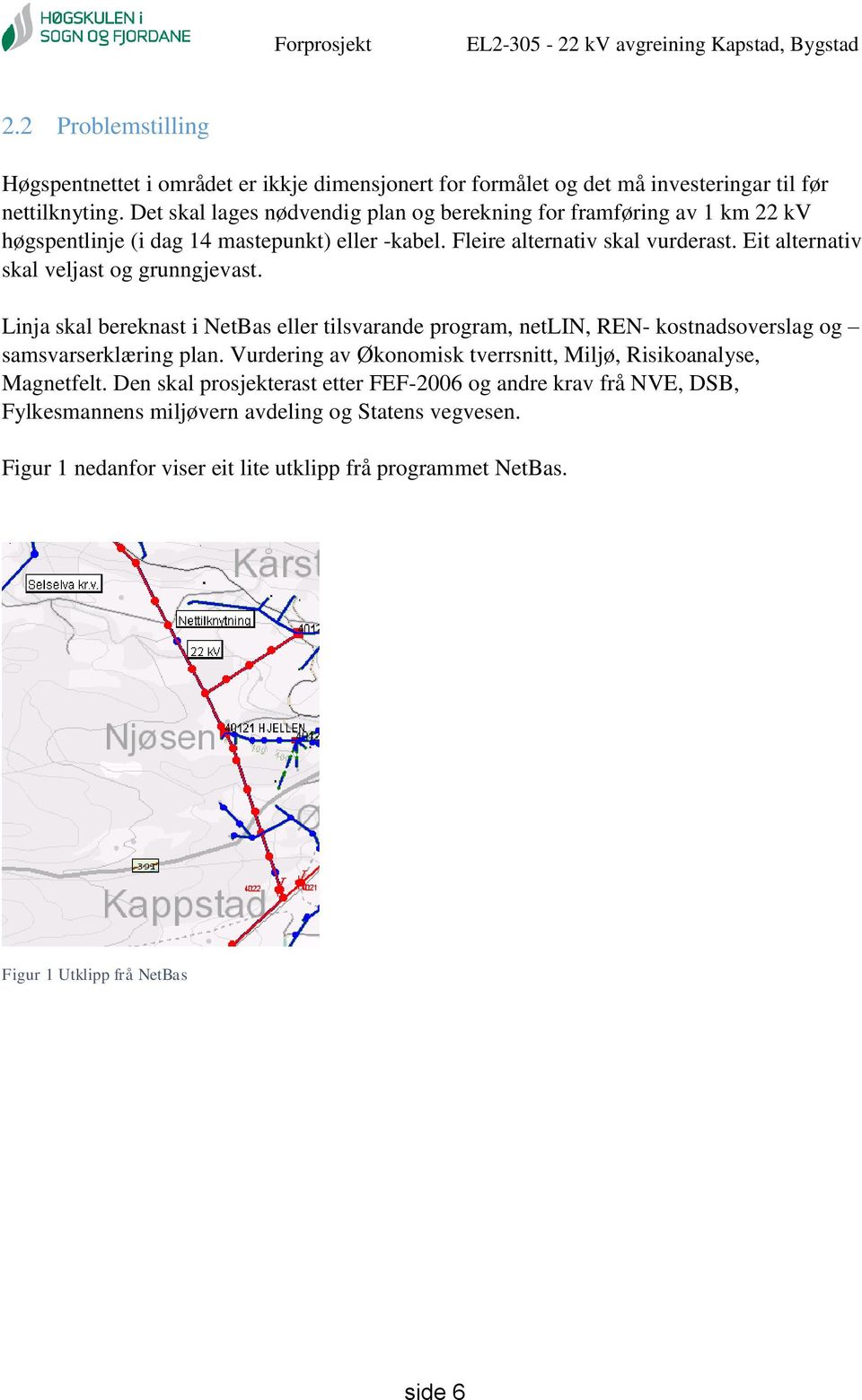 Eit alternativ skal veljast og grunngjevast. Linja skal bereknast i NetBas eller tilsvarande program, netlin, REN- kostnadsoverslag og samsvarserklæring plan.