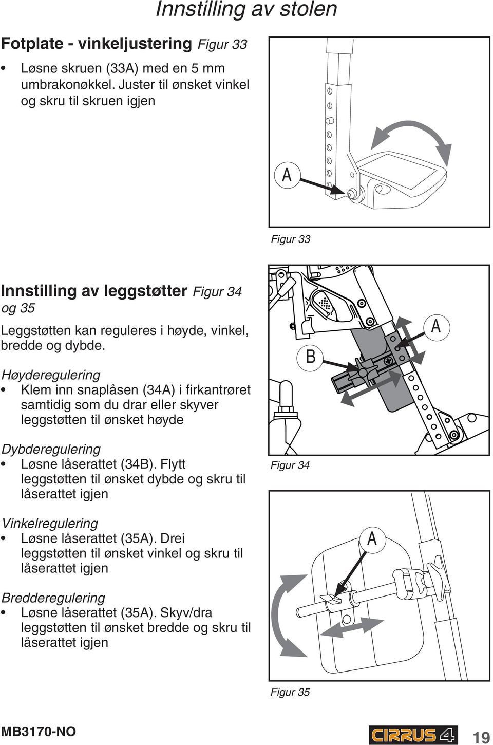 Høyderegulering Klem inn snaplåsen (34) i firkantrøret samtidig som du drar eller skyver leggstøtten til ønsket høyde Dybderegulering Løsne låserattet (34B).
