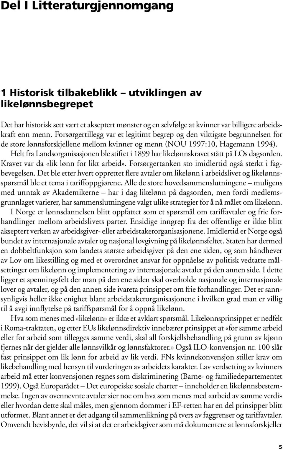 Helt fra Landsorganisasjonen ble stiftet i 1899 har likelønnskravet stått på LOs dagsorden. Kravet var da «lik lønn for likt arbeid». Forsørgertanken sto imidlertid også sterkt i fagbevegelsen.