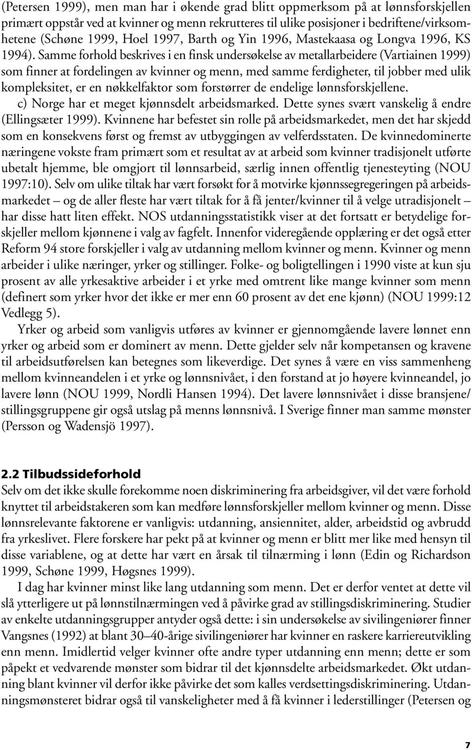 Samme forhold beskrives i en finsk undersøkelse av metallarbeidere (Vartiainen 1999) som finner at fordelingen av kvinner og menn, med samme ferdigheter, til jobber med ulik kompleksitet, er en