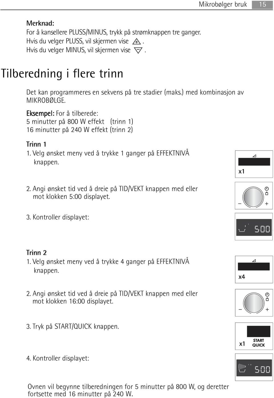 Eksempel: For å tilberede: 5 minutter på 800 W effekt (trinn 1) 16 minutter på 240 W effekt (trinn 2) Trinn 1 1. Velg ønsket meny ved å trykke 1 ganger på EFFEKTNIVÅ knappen. x1 2.