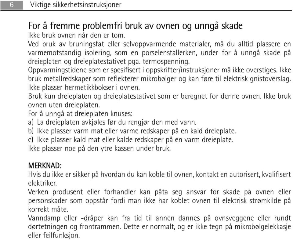 pga. termospenning. Oppvarmingstidene som er spesifisert i oppskrifter/instruksjoner må ikke overstiges. Ikke bruk metallredskaper som reflekterer mikrobølger og kan føre til elektrisk gnistoverslag.