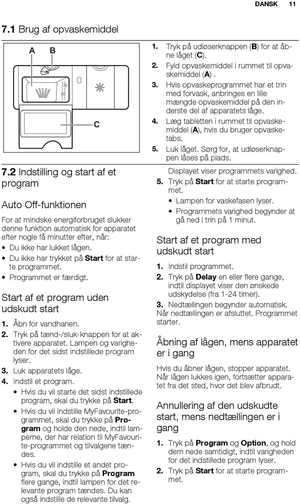 Du ikke har trykket på Start for at starte programmet. Programmet er færdigt. Start af et program uden udskudt start 1. Åbn for vandhanen. 2. Tryk på tænd-/sluk-knappen for at aktivere apparatet.