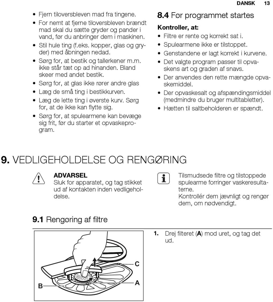 Sørg for, at glas ikke rører andre glas Læg de små ting i bestikkurven. Læg de lette ting i øverste kurv. Sørg for, at de ikke kan flytte sig.