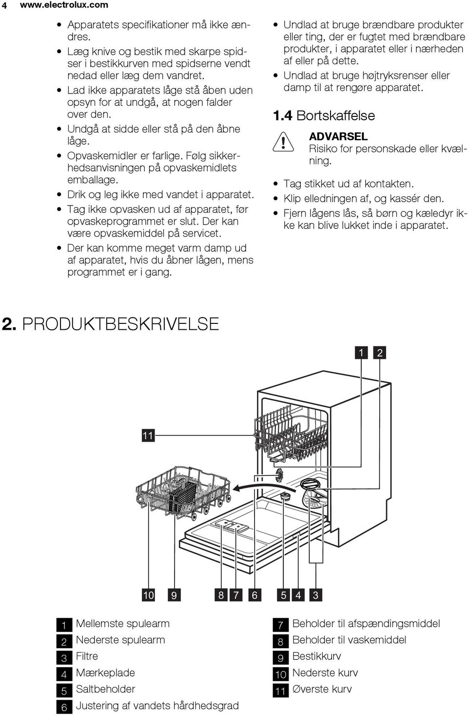 Følg sikkerhedsanvisningen på opvaskemidlets emballage. Drik og leg ikke med vandet i apparatet. Tag ikke opvasken ud af apparatet, før opvaskeprogrammet er slut.