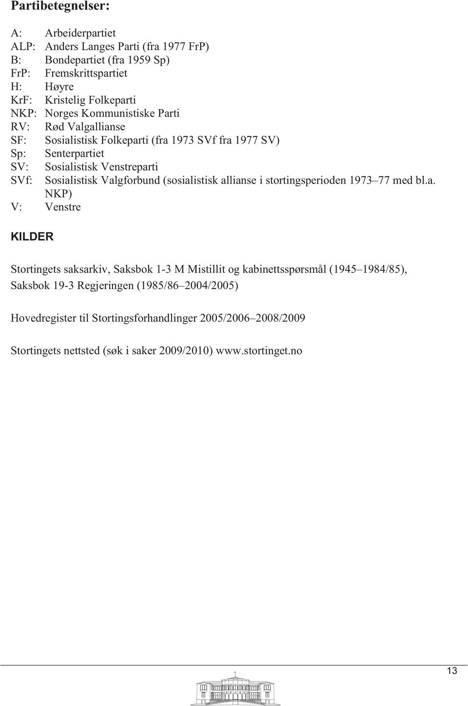 Valgforbund (sosialistisk allianse i stortingsperioden 1973 77 med bl.a. NKP) V: Venstre KILDER Stortingets saksarkiv, Saksbok 1-3 M Mistillit og kabinettsspørsmål (1945