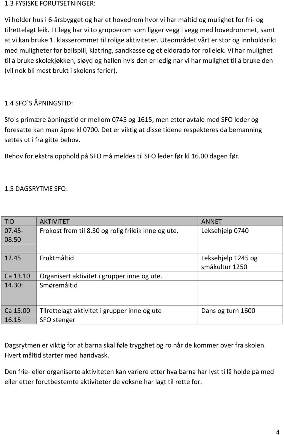 Uteområdet vårt er stor og innholdsrikt med muligheter for ballspill, klatring, sandkasse og et eldorado for rollelek.