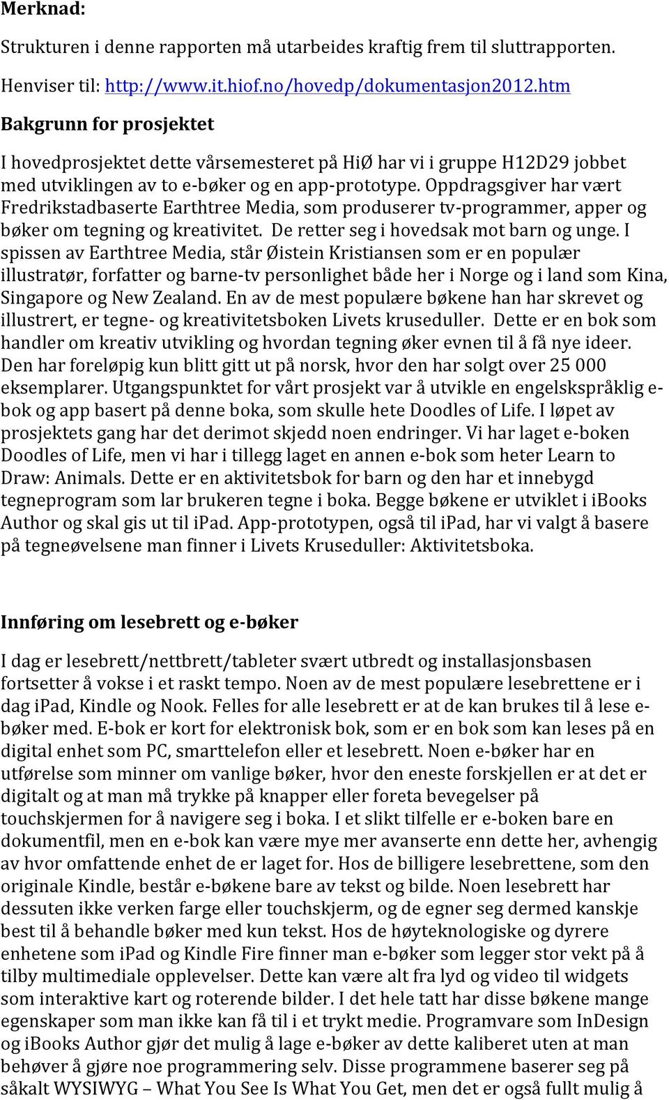 Oppdragsgiver har vært Fredrikstadbaserte Earthtree Media, som produserer tvprogrammer, apper og bøker om tegning og kreativitet. De retter seg i hovedsak mot barn og unge.