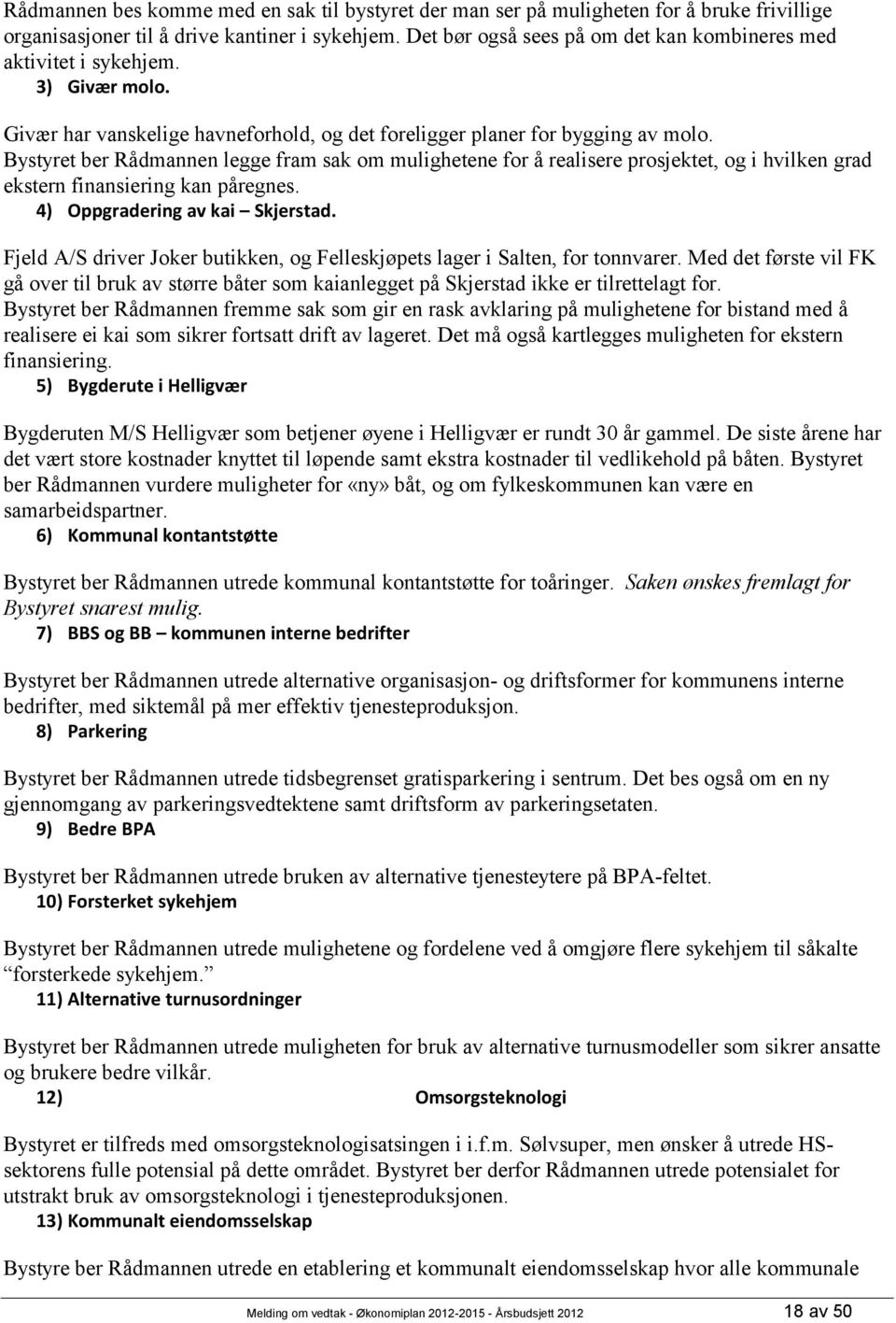 Bystyret ber Rådmannen legge fram sak om mulighetene for å realisere prosjektet, og i hvilken grad ekstern finansiering kan påregnes. 4) Oppgradering av kai Skjerstad.