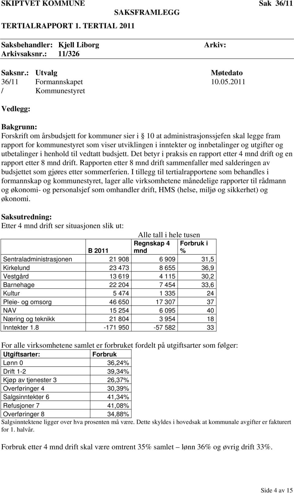 innbetalinger og utgifter og utbetalinger i henhold til vedtatt budsjett. Det betyr i praksis en rapport etter 4 mnd drift og en rapport etter 8 mnd drift.